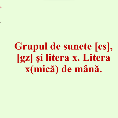 Grupul de sunete [cs], [gz] şi litera x. Litera x(mică) de mână [fișier .PPTX]