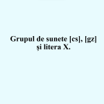 Clasa I, sunetele ,,cs” ,,gz” și litera X. . Litera X mare de mană [fișier .PPTX]
