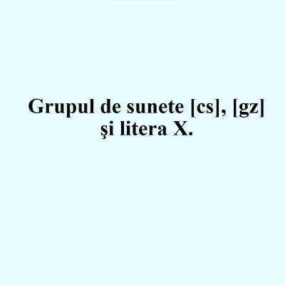 Clasa I, sunetele ,,cs” ,,gz” și litera X. . Litera X mare de mană [fișier .PPTX]