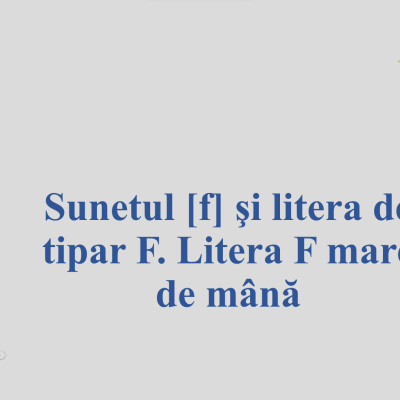 Clasa I, Sunetul [f] şi litera de tipar F.Litera F mare de mână [fișier .PPTX]